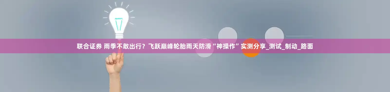 联合证券 雨季不敢出行？飞跃巅峰轮胎雨天防滑“神操作”实测分享_测试_制动_路面