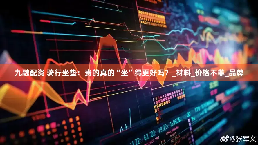 九融配资 骑行坐垫：贵的真的“坐”得更好吗？_材料_价格不菲_品牌