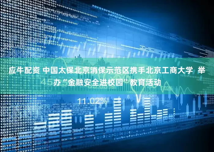 应牛配资 中国太保北京消保示范区携手北京工商大学  举办“金融安全进校园”教育活动