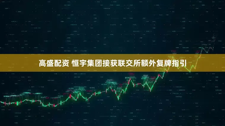 高盛配资 恒宇集团接获联交所额外复牌指引