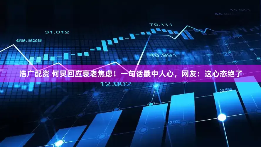 浩广配资 何炅回应衰老焦虑！一句话戳中人心，网友：这心态绝了