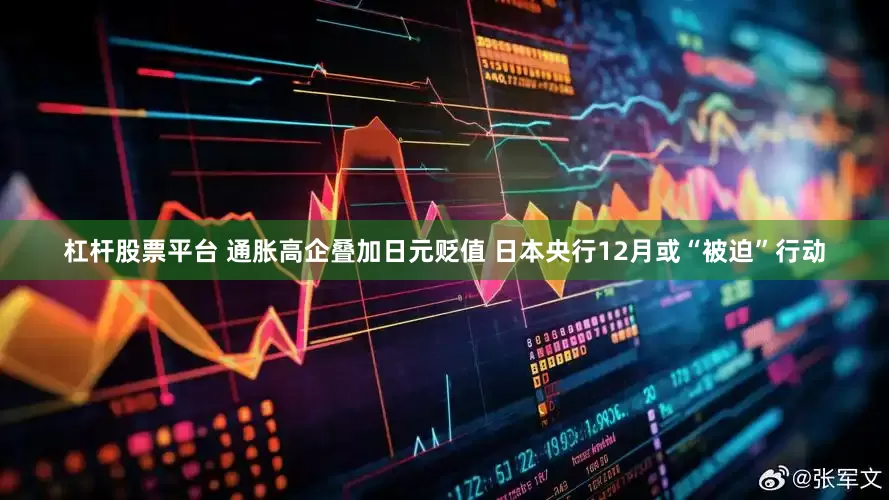 杠杆股票平台 通胀高企叠加日元贬值 日本央行12月或“被迫”行动