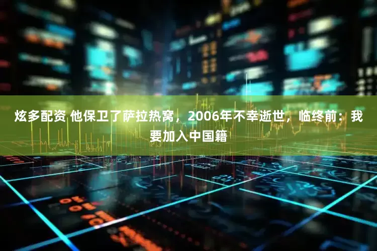 炫多配资 他保卫了萨拉热窝，2006年不幸逝世，临终前：我要加入中国籍