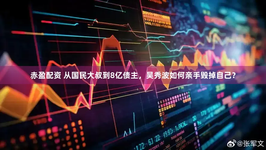 赤盈配资 从国民大叔到8亿债主，吴秀波如何亲手毁掉自己？