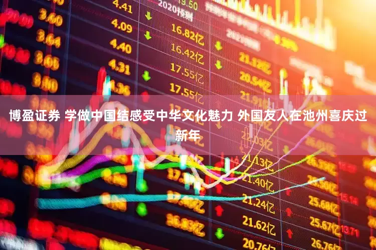 博盈证券 学做中国结感受中华文化魅力 外国友人在池州喜庆过新年