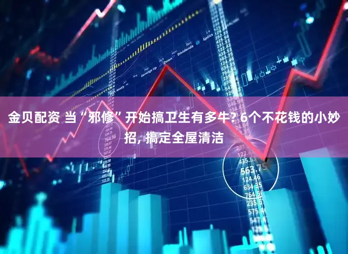 金贝配资 当“邪修”开始搞卫生有多牛? 6个不花钱的小妙招, 搞定全屋清洁