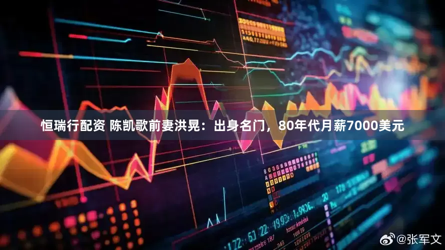 恒瑞行配资 陈凯歌前妻洪晃：出身名门，80年代月薪7000美元