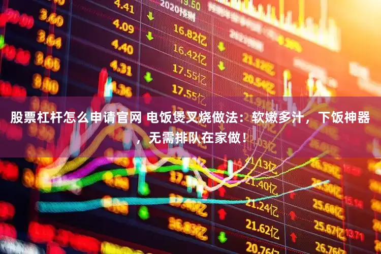 股票杠杆怎么申请官网 电饭煲叉烧做法：软嫩多汁，下饭神器，无需排队在家做！
