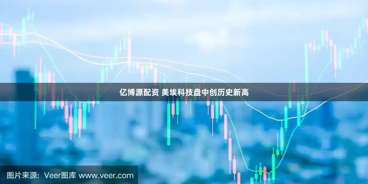 亿博源配资 美埃科技盘中创历史新高