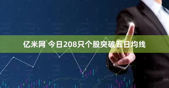 亿米网 今日208只个股突破五日均线